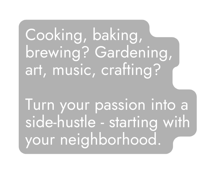 Cooking baking brewing Gardening art music crafting Turn your passion into a side hustle starting with your neighborhood