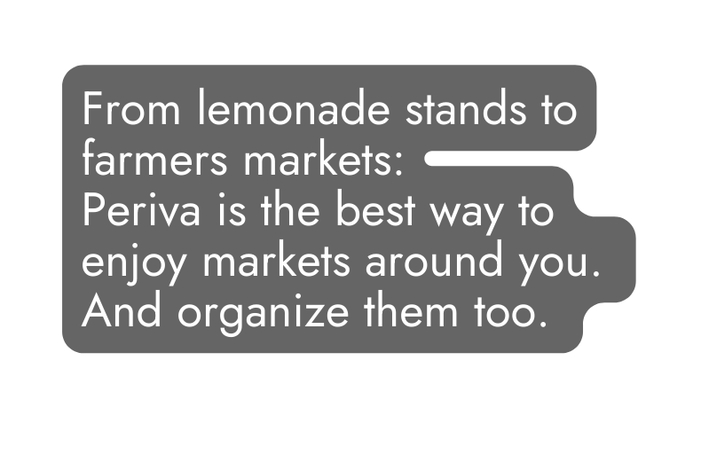 From lemonade stands to farmers markets Periva is the best way to enjoy markets around you And organize them too