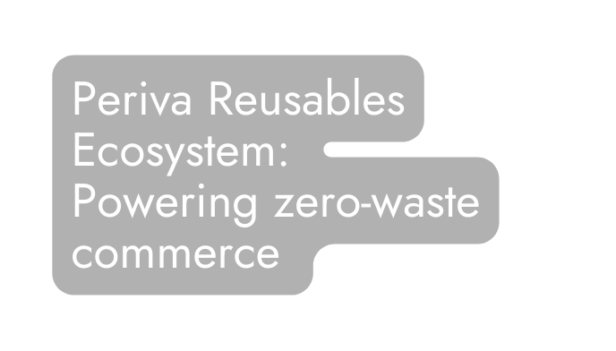 Periva Reusables Ecosystem Powering zero waste commerce